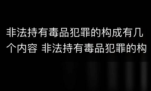 非法持有毒品犯罪的构成有几个内容 非法持有毒品犯罪的构成有几个内容