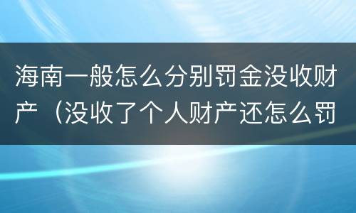 海南一般怎么分别罚金没收财产（没收了个人财产还怎么罚金）