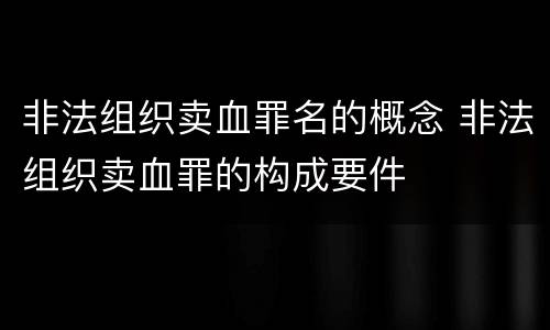 非法组织卖血罪名的概念 非法组织卖血罪的构成要件