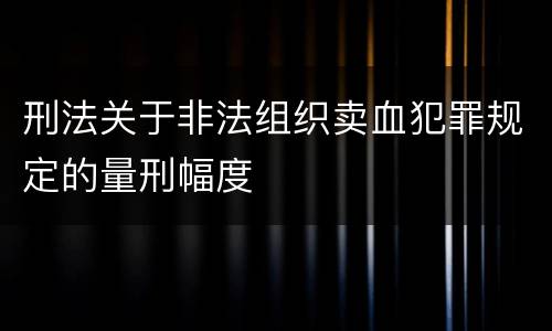 刑法关于非法组织卖血犯罪规定的量刑幅度