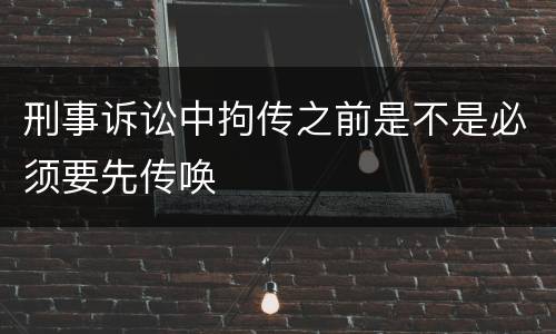 刑事诉讼中拘传之前是不是必须要先传唤