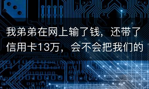 我弟弟在网上输了钱，还带了信用卡13万，会不会把我们的房给查封