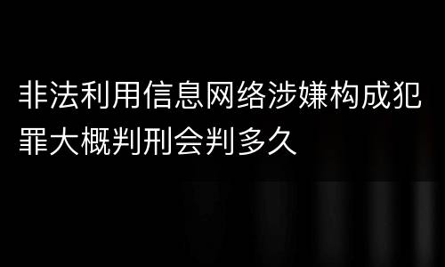 非法利用信息网络涉嫌构成犯罪大概判刑会判多久