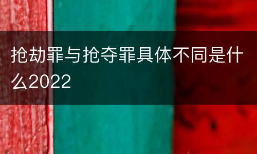 抢劫罪与抢夺罪具体不同是什么2022