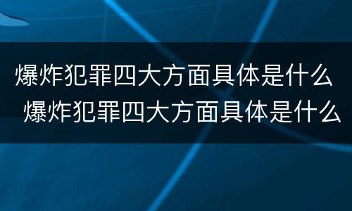 爆炸犯罪四大方面具体是什么 爆炸犯罪四大方面具体是什么