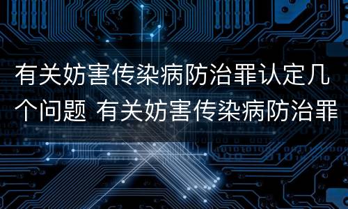 有关妨害传染病防治罪认定几个问题 有关妨害传染病防治罪认定几个问题的通知