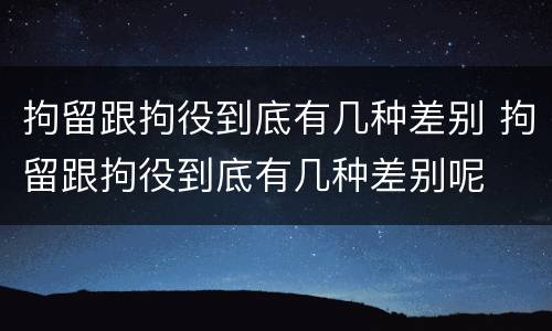 拘留跟拘役到底有几种差别 拘留跟拘役到底有几种差别呢