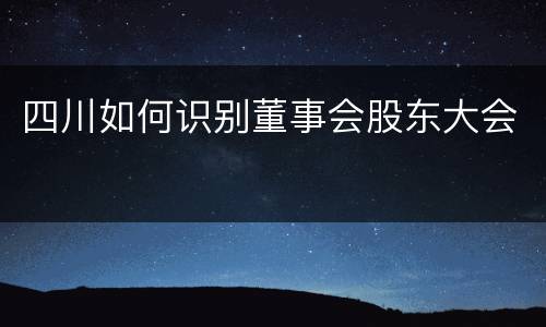 四川如何识别董事会股东大会