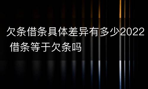 欠条借条具体差异有多少2022 借条等于欠条吗