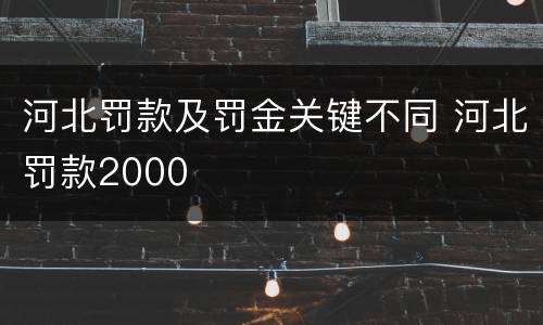 河北罚款及罚金关键不同 河北罚款2000