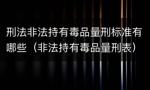 刑法非法持有毒品量刑标准有哪些（非法持有毒品量刑表）