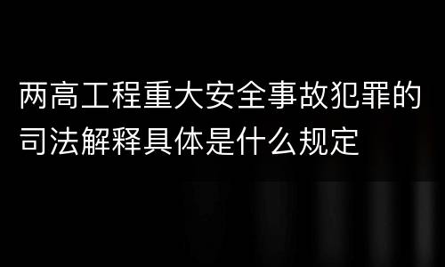 两高工程重大安全事故犯罪的司法解释具体是什么规定