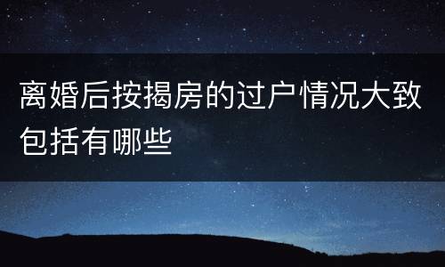 离婚后按揭房的过户情况大致包括有哪些