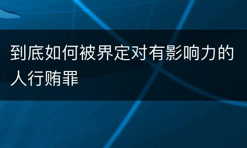 到底如何被界定对有影响力的人行贿罪