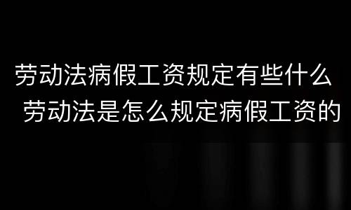 劳动法病假工资规定有些什么 劳动法是怎么规定病假工资的