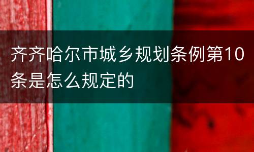 齐齐哈尔市城乡规划条例第10条是怎么规定的