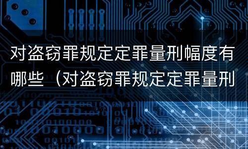 对盗窃罪规定定罪量刑幅度有哪些（对盗窃罪规定定罪量刑幅度有哪些要求）