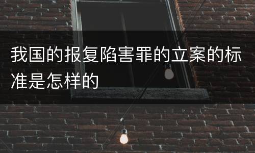 我国的报复陷害罪的立案的标准是怎样的