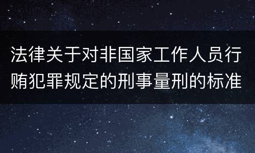 法律关于对非国家工作人员行贿犯罪规定的刑事量刑的标准有哪些