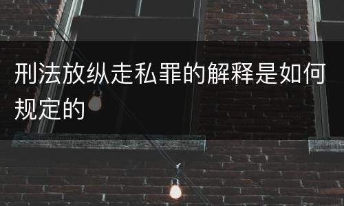 刑法放纵走私罪的解释是如何规定的