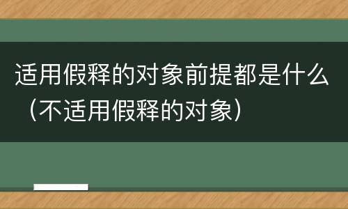 适用假释的对象前提都是什么（不适用假释的对象）