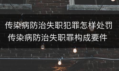 传染病防治失职犯罪怎样处罚 传染病防治失职罪构成要件