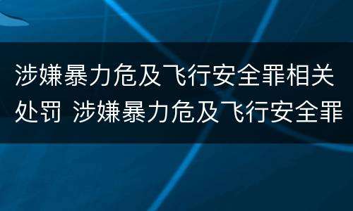 涉嫌暴力危及飞行安全罪相关处罚 涉嫌暴力危及飞行安全罪相关处罚规定