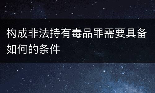 构成非法持有毒品罪需要具备如何的条件