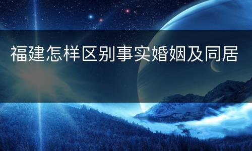 福建怎样区别事实婚姻及同居