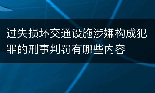 过失损坏交通设施涉嫌构成犯罪的刑事判罚有哪些内容