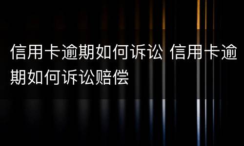 信用卡逾期如何诉讼 信用卡逾期如何诉讼赔偿