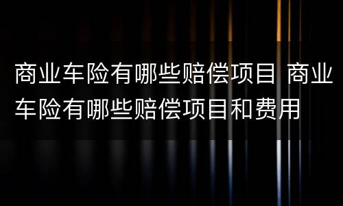 商业车险有哪些赔偿项目 商业车险有哪些赔偿项目和费用