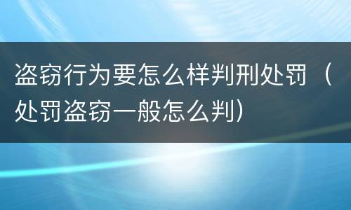 盗窃行为要怎么样判刑处罚（处罚盗窃一般怎么判）