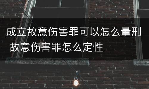 成立故意伤害罪可以怎么量刑 故意伤害罪怎么定性