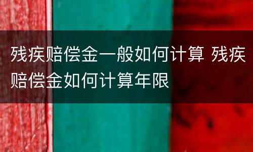 残疾赔偿金一般如何计算 残疾赔偿金如何计算年限