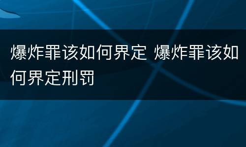 爆炸罪该如何界定 爆炸罪该如何界定刑罚