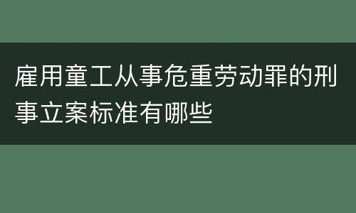 雇用童工从事危重劳动罪的刑事立案标准有哪些