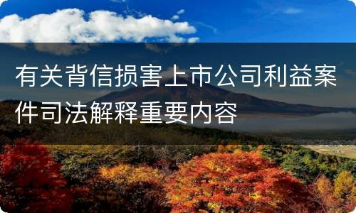 有关背信损害上市公司利益案件司法解释重要内容