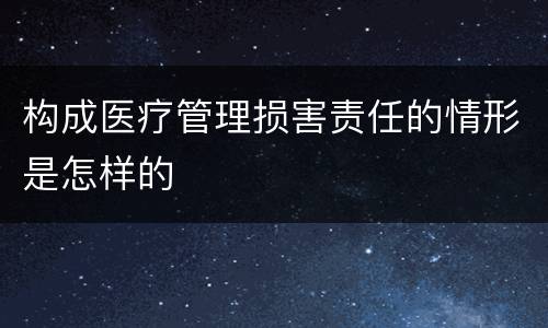 构成医疗管理损害责任的情形是怎样的