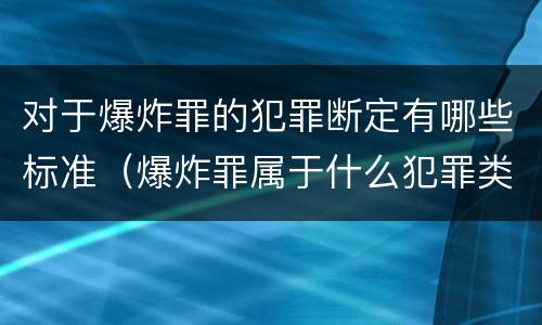 对于爆炸罪的犯罪断定有哪些标准（爆炸罪属于什么犯罪类型）