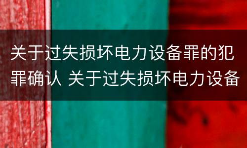 关于过失损坏电力设备罪的犯罪确认 关于过失损坏电力设备罪的犯罪确认书