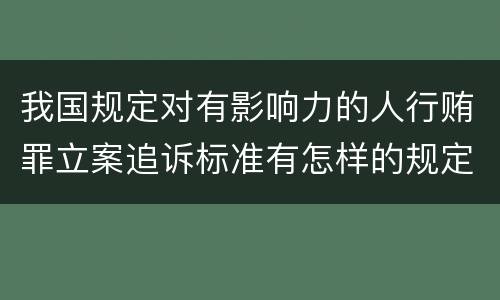 我国规定对有影响力的人行贿罪立案追诉标准有怎样的规定