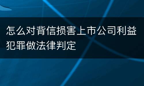 怎么对背信损害上市公司利益犯罪做法律判定