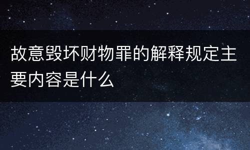 故意毁坏财物罪的解释规定主要内容是什么