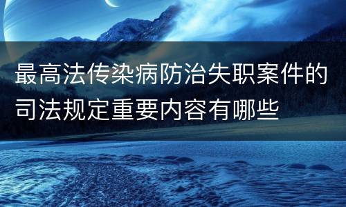 最高法传染病防治失职案件的司法规定重要内容有哪些