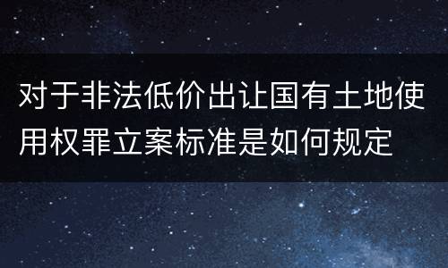 对于非法低价出让国有土地使用权罪立案标准是如何规定