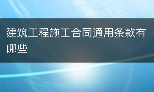 建筑工程施工合同通用条款有哪些