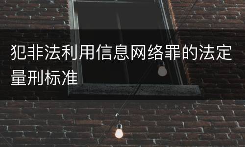 犯非法利用信息网络罪的法定量刑标准