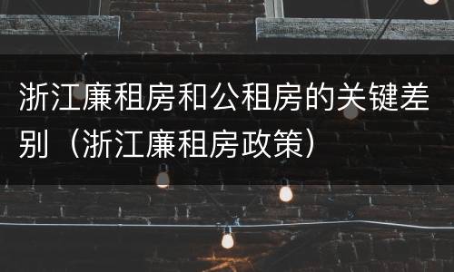 浙江廉租房和公租房的关键差别（浙江廉租房政策）