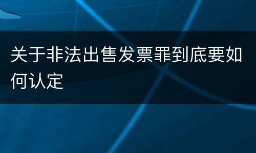 关于非法出售发票罪到底要如何认定